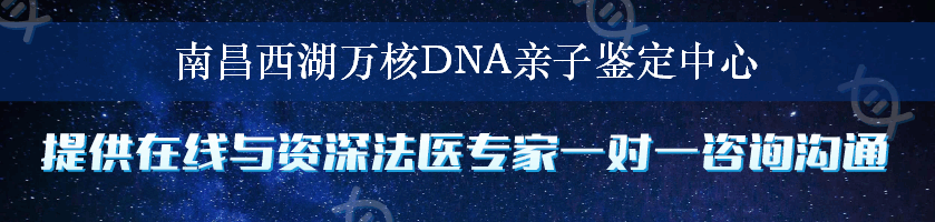 南昌西湖万核DNA亲子鉴定中心